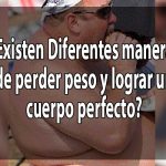 ¿Existen Diferentes maneras de perder peso y lograr un cuerpo perfecto?