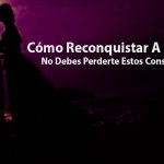 Cómo Reconquistar A Mi Ex - No Debes Perderte Estos Consejos
