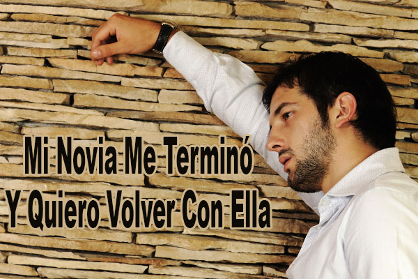 Mi Novia Me Terminó Y Quiero Volver Con Ella
