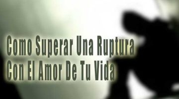 Como Superar Una Ruptura Con El Amor De Tu Vida