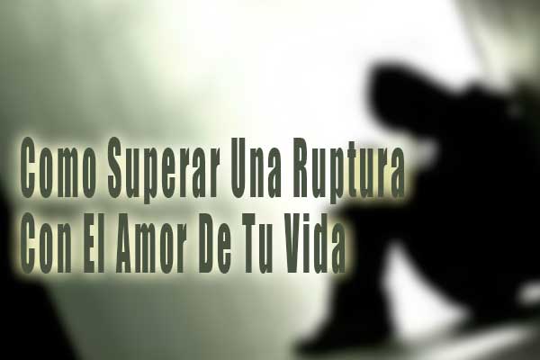 Como Superar Una Ruptura Con El Amor De Tu Vida Como Superar Una Ruptura Con El Amor De Tu Vida