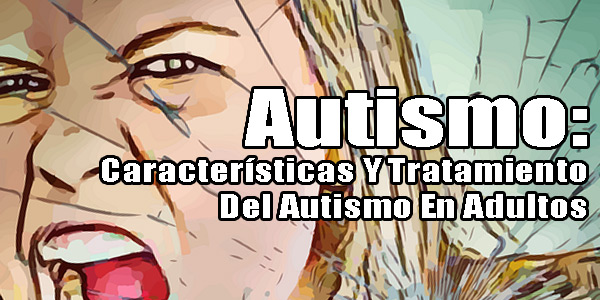 Autismo: Características Y Tratamiento Del Autismo En Adultos