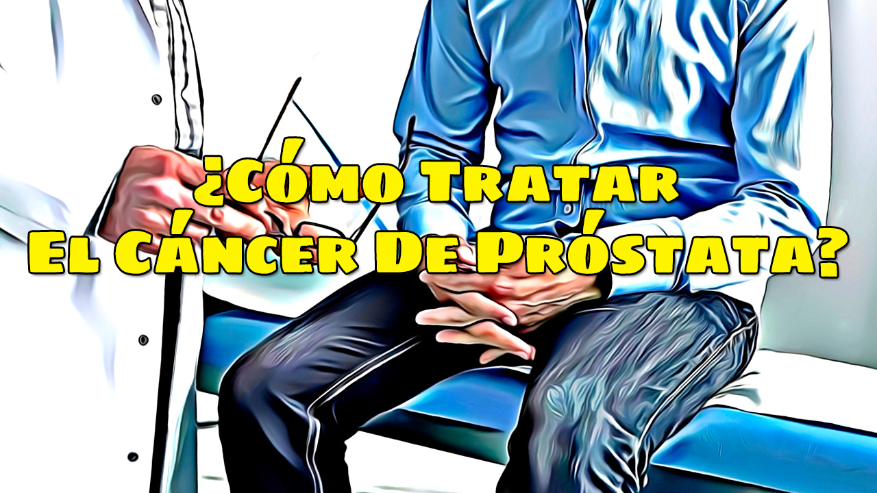 Cómo Tratar El Cáncer De Próstata