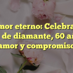 El amor eterno: Celebrando bodas de diamante, 60 años de amor y compromiso