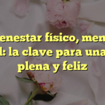 El bienestar físico, mental y social: la clave para una vida plena y feliz