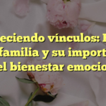 Fortaleciendo vínculos: El mes de la familia y su importancia en el bienestar emocional
