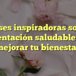 Frases inspiradoras sobre alimentación saludable para mejorar tu bienestar