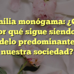 La familia monógama: ¿Qué es y por qué sigue siendo un modelo predominante en nuestra sociedad?