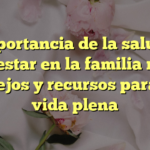 La importancia de la salud y el bienestar en la familia rural: Consejos y recursos para una vida plena