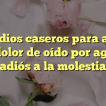 Remedios caseros para aliviar el dolor de oído por agua: ¡adiós a la molestia!