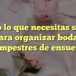 Todo lo que necesitas saber para organizar bodas campestres de ensueño