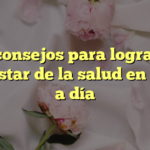 10 consejos para lograr el bienestar de la salud en tu día a día