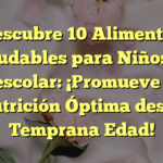 Descubre 10 Alimentos Saludables para Niños de Preescolar: ¡Promueve una Nutrición Óptima desde Temprana Edad!
