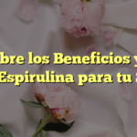 Descubre los Beneficios y Usos de la Espirulina para tu Salud