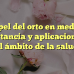 El papel del orto en medicina: importancia y aplicaciones en el ámbito de la salud
