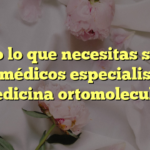 Todo lo que necesitas saber sobre médicos especialistas en medicina ortomolecular