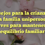 Consejos para la crianza en una familia unipersonal: claves para mantener el equilibrio familiar