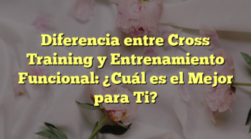 Diferencia entre Cross Training y Entrenamiento Funcional: ¿Cuál es el Mejor para Ti?