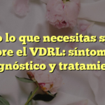 Todo lo que necesitas saber sobre el VDRL: síntomas, diagnóstico y tratamiento