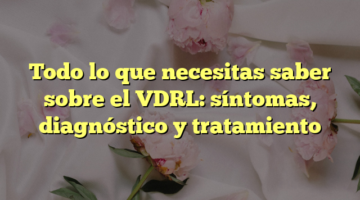 Todo lo que necesitas saber sobre el VDRL: síntomas, diagnóstico y tratamiento