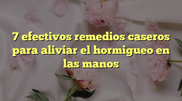 7 efectivos remedios caseros para aliviar el hormigueo en las manos