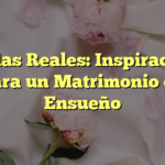 Bodas Reales: Inspiración para un Matrimonio de Ensueño