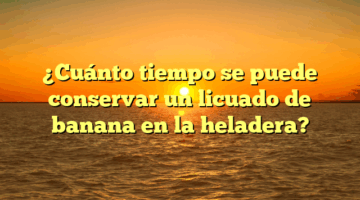 ¿Cuánto tiempo se puede conservar un licuado de banana en la heladera?