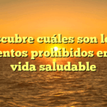 Descubre cuáles son los 5 alimentos prohibidos en una vida saludable