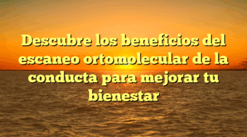 Descubre los beneficios del escaneo ortomolecular de la conducta para mejorar tu bienestar