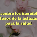 Descubre los increíbles beneficios de la astaxantina para la salud