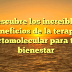 Descubre los increíbles beneficios de la terapia ortomolecular para tu bienestar
