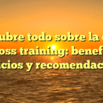 Descubre todo sobre la clase de cross training: beneficios, ejercicios y recomendaciones
