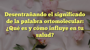 Desentrañando el significado de la palabra ortomolecular: ¿Qué es y cómo influye en tu salud?