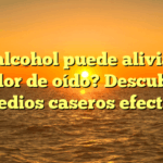 ¿El alcohol puede aliviar el dolor de oído? Descubre remedios caseros efectivos