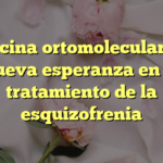 Medicina ortomolecular: una nueva esperanza en el tratamiento de la esquizofrenia