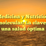Medicina y Nutrición Ortomolecular: La clave para una salud óptima