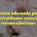 Nutrición adecuada para el hipotiroidismo: consejos y recomendaciones