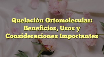 Quelación Ortomolecular: Beneficios, Usos y Consideraciones Importantes