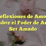 Reflexiones de Amor: Descubre el Poder de Amar y Ser Amado