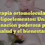 Terapia ortomolecular y oligoelementos: Una combinación poderosa para la salud y el bienestar