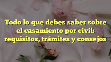 Todo lo que debes saber sobre el casamiento por civil: requisitos, trámites y consejos