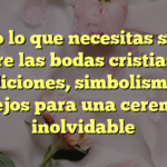 Todo lo que necesitas saber sobre las bodas cristianas: tradiciones, simbolismos y consejos para una ceremonia inolvidable