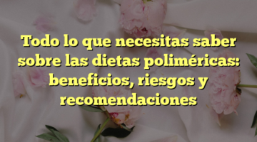 Todo lo que necesitas saber sobre las dietas poliméricas: beneficios, riesgos y recomendaciones