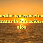 5 remedios caseros efectivos para tratar la infección en los ojos