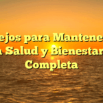 Consejos para Mantener una Buena Salud y Bienestar: Guía Completa