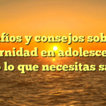 Desafíos y consejos sobre la maternidad en adolescentes: todo lo que necesitas saber