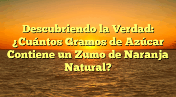 Descubriendo la Verdad: ¿Cuántos Gramos de Azúcar Contiene un Zumo de Naranja Natural?
