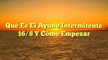 Qué Es El Ayuno Intermitente 16/8 Y Cómo Empezar